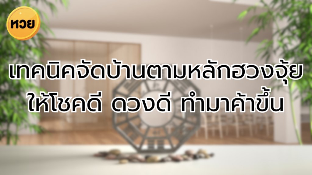 เทคนิคจัดบ้านตามหลักฮวงจุ้ยให้โชคดี ดวงดี ทำมาค้าขึ้น