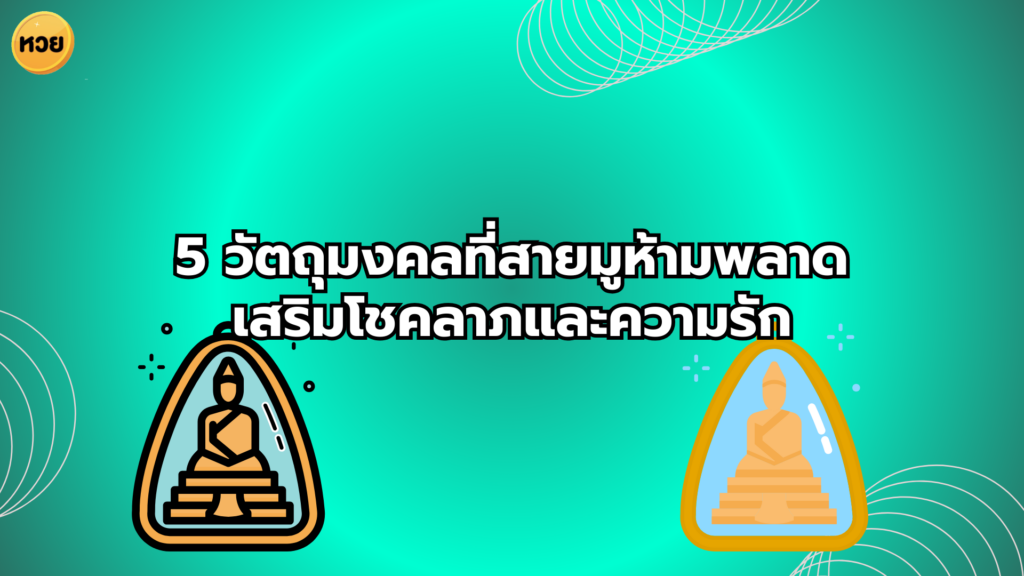 5 วัตถุมงคลที่สายมูห้ามพลาด เสริมโชคลาภและความรัก